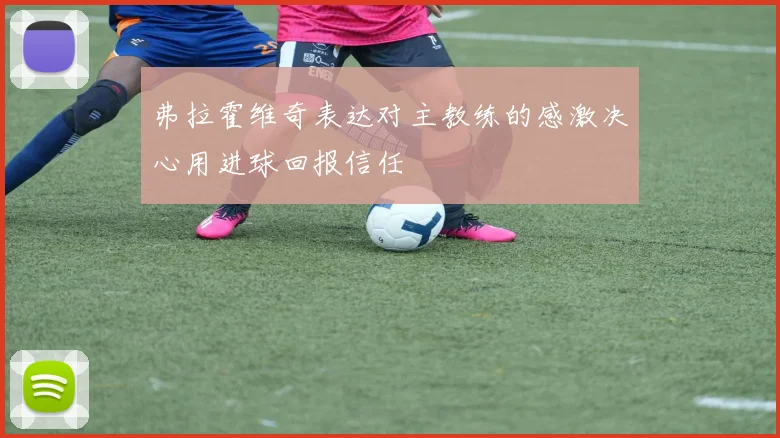 弗拉霍维奇表达对主教练的感激决心用进球回报信任
