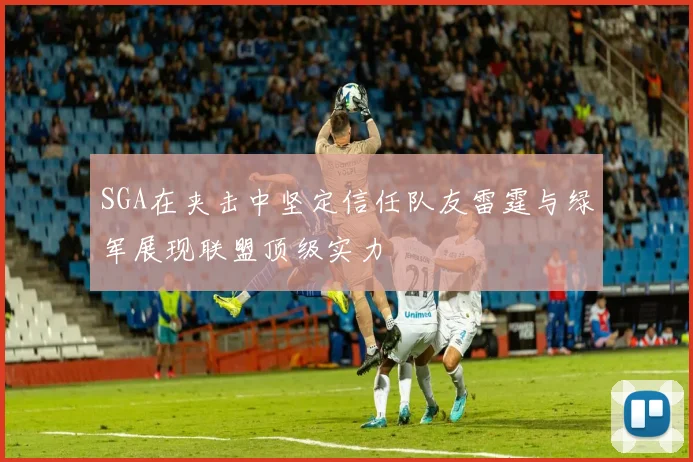 SGA在夹击中坚定信任队友雷霆与绿军展现联盟顶级实力