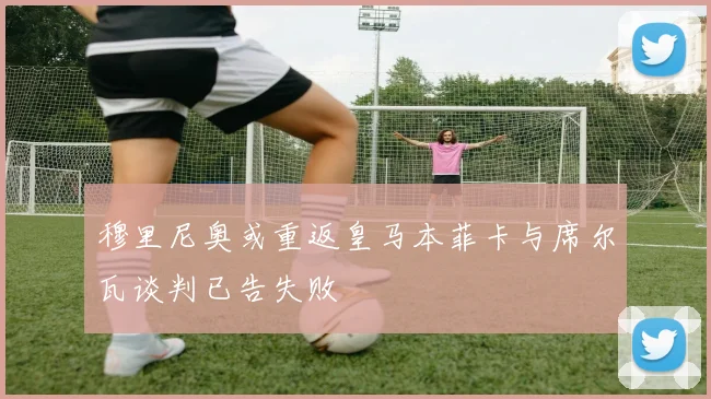穆里尼奥或重返皇马本菲卡与席尔瓦谈判已告失败
