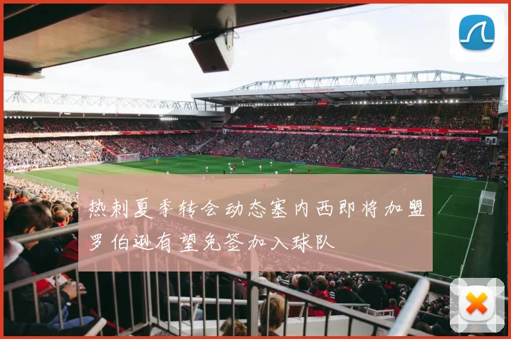 热刺夏季转会动态塞内西即将加盟罗伯逊有望免签加入球队