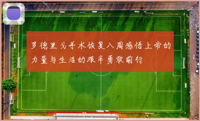罗德里戈手术恢复八周感悟上帝的力量与生活的艰辛勇敢前行