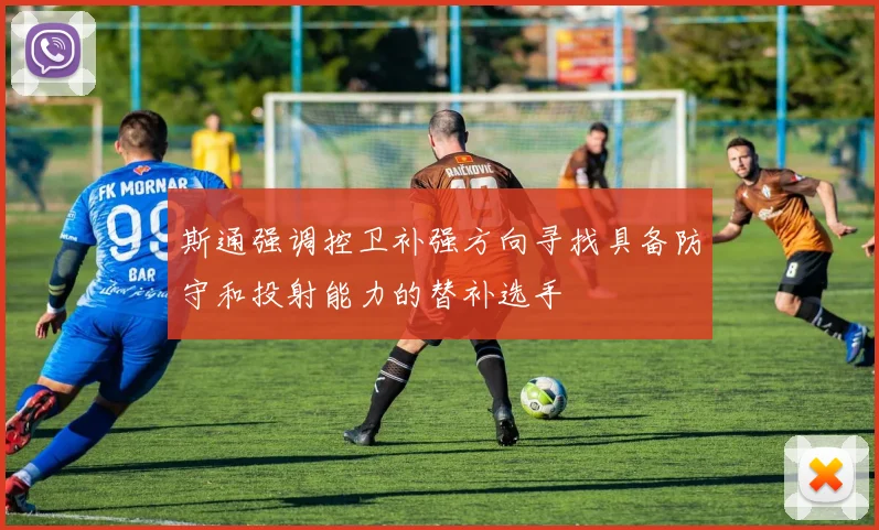 斯通强调控卫补强方向寻找具备防守和投射能力的替补选手